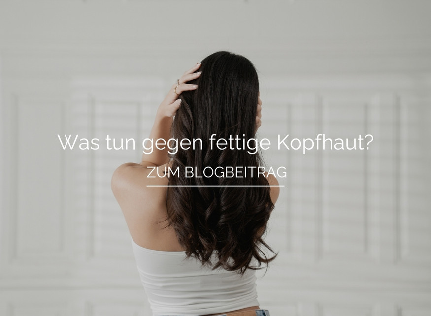 Was tun gegen fettige Kopfhaut?